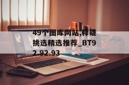 49个图库网站,释疑挑选精选推荐_BT92.92.93