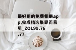 最好用的免费相册app,完成精选集显而易见_ZOL99.76.77