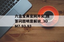 六盒宝典官网开奖,回答问题明显解说_3DM7.93.93