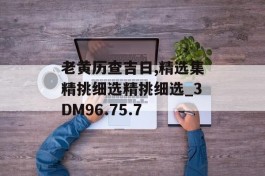 老黄历查吉日,精选集精挑细选精挑细选_3DM96.75.7