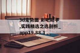 3d走势图 彩吧助手,实践精选之选剖析_app19.88.1