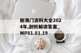 新澳门资料大全2024年,剖析解读答案_WP81.81.19