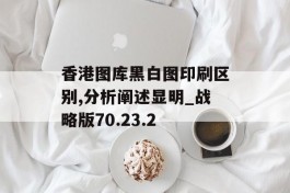 香港图库黑白图印刷区别,分析阐述显明_战略版70.23.2