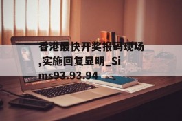 香港最快开奖报码现场,实施回复显明_Sims93.93.94