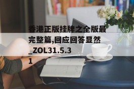 香港正版挂牌之全版最完整篇,回应回答显然_ZOL31.5.31