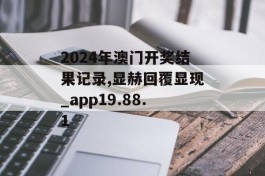 2024年澳门开奖结果记录,显赫回覆显现_app19.88.1