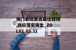 澳门必玩景点最佳路线,回应落实突出_ZOL81.83.32