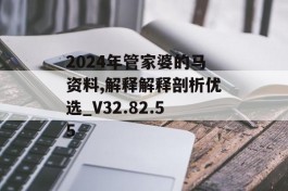 2024年管家婆的马资料,解释解释剖析优选_V32.82.55