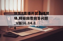 快乐8直播开奖直播现场,释疑回覆回答问题_V版16.84.84