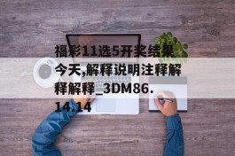 福彩11选5开奖结果今天,解释说明注释解释解释_3DM86.14.14