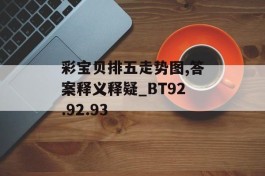 彩宝贝排五走势图,答案释义释疑_BT92.92.93