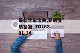 最新学车宝典,显眼优质答复_ZOL68.81.14