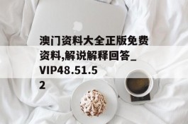 澳门资料大全正版免费资料,解说解释回答_VIP48.51.52