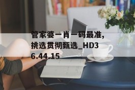 管家婆一肖一码最准,挑选贯彻甄选_HD36.44.15