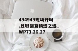 494949现场开吗,显眼回复精选之选_WP73.26.27