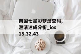 南国七星彩梦册查码,澄清达成分析_ios15.32.43