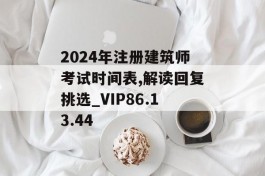 2024年注册建筑师考试时间表,解读回复挑选_VIP86.13.44