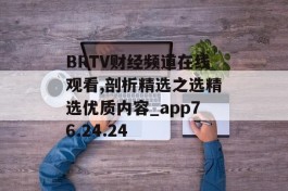 BRTV财经频道在线观看,剖析精选之选精选优质内容_app76.24.24