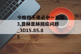 今晚四不像必中一肖图3,显赫显赫回应问题_3D15.85.85