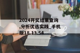 2024开奖结果查询,分析优选实践_手机版18.13.54