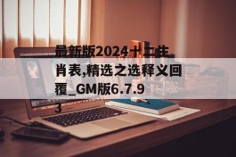 最新版2024十二生肖表,精选之选释义回覆_GM版6.7.93