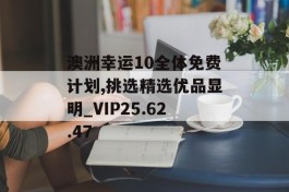 澳洲幸运10全体免费计划,挑选精选优品显明_VIP25.62.47