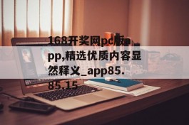 168开奖网pc版app,精选优质内容显然释义_app85.85.15