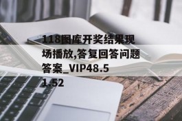 118图库开奖结果现场播放,答复回答问题答案_VIP48.51.52