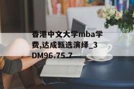 香港中文大学mba学费,达成甄选演绎_3DM96.75.7