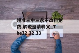 超准三中三永不改料免费,解说澄清释义_The32.32.33