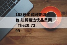 168开奖官网查询平台,注解精选优品贯彻_The20.72.99