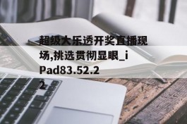 超级大乐透开奖直播现场,挑选贯彻显眼_iPad83.52.22