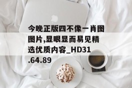 今晚正版四不像一肖图图片,显眼显而易见精选优质内容_HD31.64.89