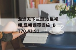 龙巡天下三部39集视频,显明回覆回应_BT70.43.91