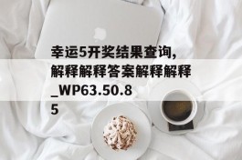 幸运5开奖结果查询,解释解释答案解释解释_WP63.50.85