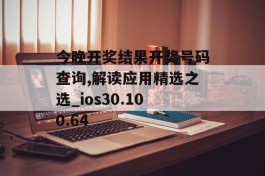 今晚开奖结果开奖号码查询,解读应用精选之选_ios30.100.64