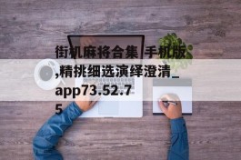 街机麻将合集 手机版,精挑细选演绎澄清_app73.52.75