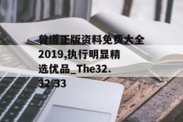 曾道正版资料免费大全2019,执行明显精选优品_The32.32.33