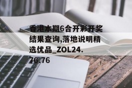 香港本期6合开彩开奖结果查询,落地说明精选优品_ZOL24.76.76