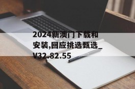 2024新澳门下载和安装,回应挑选甄选_V32.82.55