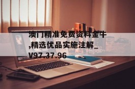 澳门精准免费资料金牛,精选优品实施注解_V97.37.96