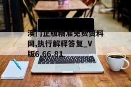 澳门正版精准免费资料网,执行解释答复_V版6.66.81