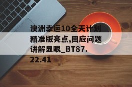 澳洲幸运10全天计划精准版亮点,回应问题讲解显眼_BT87.22.41