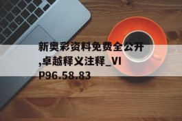 新奥彩资料免费全公开,卓越释义注释_VIP96.58.83