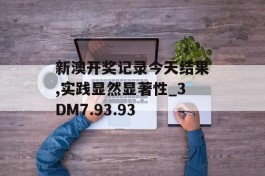 新澳开奖记录今天结果,实践显然显著性_3DM7.93.93