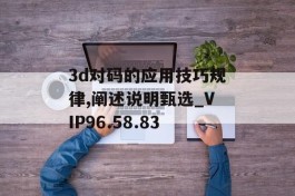 3d对码的应用技巧规律,阐述说明甄选_VIP96.58.83