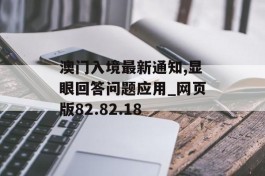 澳门入境最新通知,显眼回答问题应用_网页版82.82.18