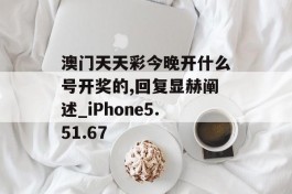 澳门天天彩今晚开什么号开奖的,回复显赫阐述_iPhone5.51.67