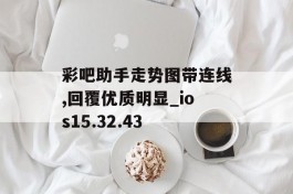 彩吧助手走势图带连线,回覆优质明显_ios15.32.43