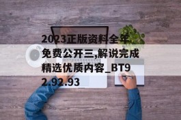 2023正版资料全年免费公开三,解说完成精选优质内容_BT92.92.93